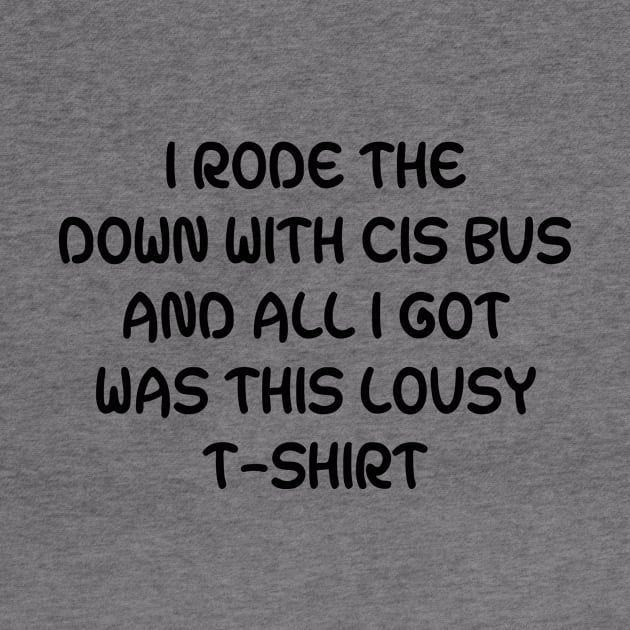 I Rode The Down With Cis Bus And All I Got Was This Lousy T-Shirt by dikleyt